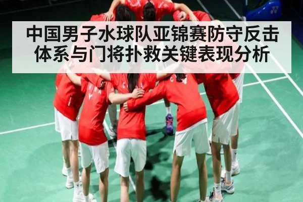 中国男子水球队亚锦赛防守反击体系与门将扑救关键表现分析 - kaiyun